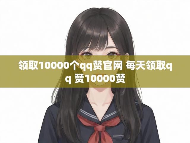 领取10000个qq赞官网 每天领取qq 赞10000赞