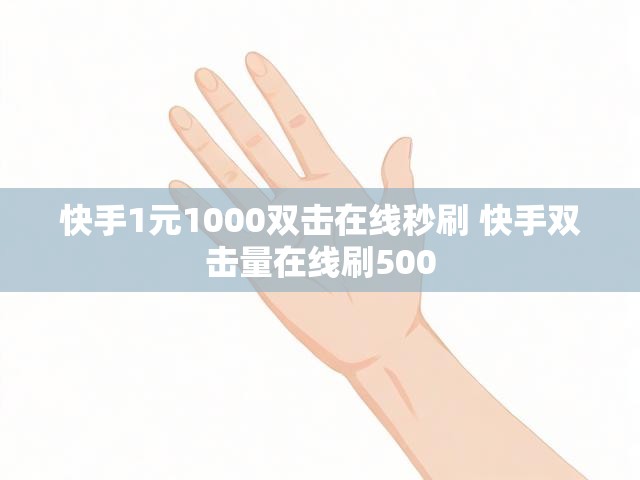 快手1元1000双击在线秒刷 快手双击量在线刷500