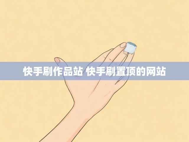 快手刷作品站 快手刷置顶的网站