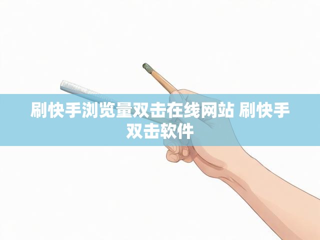刷快手浏览量双击在线网站 刷快手双击软件