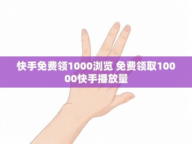 快手免费领1000浏览 免费领取10000快手播放量