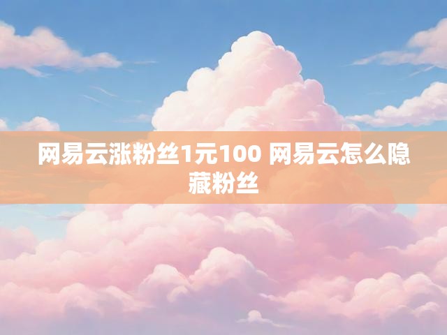 网易云涨粉丝1元100 网易云怎么隐藏粉丝