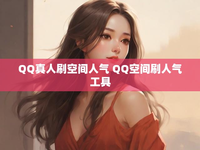 QQ真人刷空间人气 QQ空间刷人气工具