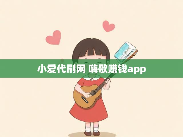 小爱代刷网 嗨歌赚钱app