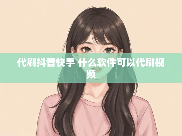 代刷抖音快手 什么软件可以代刷视频