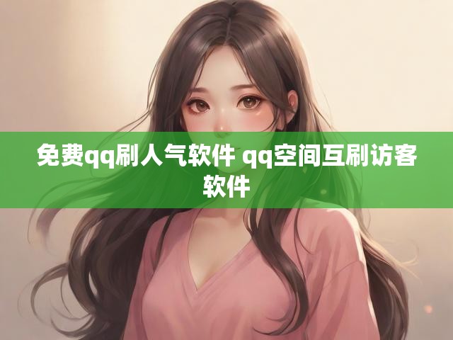 免费qq刷人气软件 qq空间互刷访客软件
