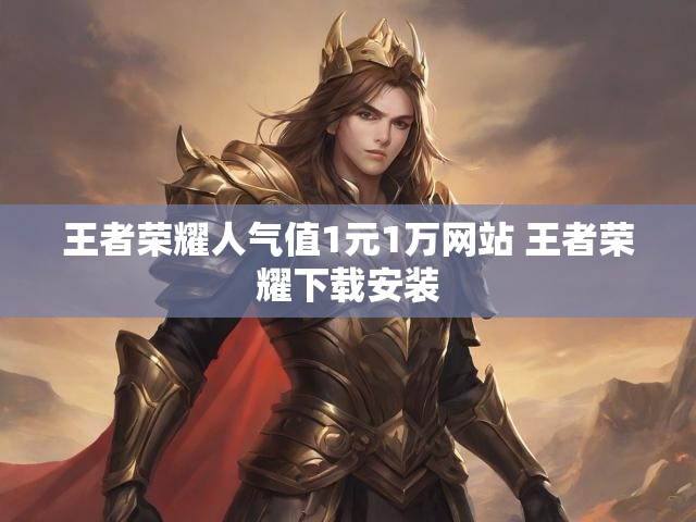 王者荣耀人气值1元1万网站 王者荣耀下载安装
