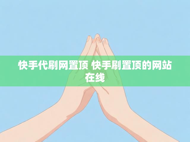 快手代刷网置顶 快手刷置顶的网站在线
