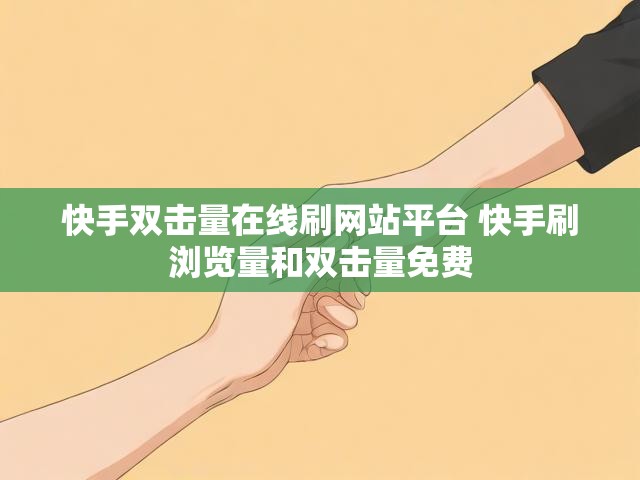 快手双击量在线刷网站平台 快手刷浏览量和双击量免费