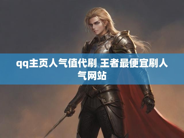 qq主页人气值代刷 王者最便宜刷人气网站