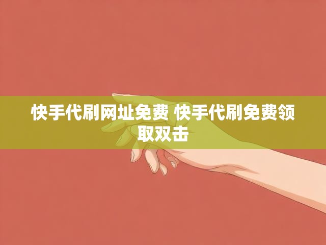 快手代刷网址免费 快手代刷免费领取双击