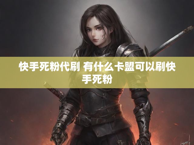 快手死粉代刷 有什么卡盟可以刷快手死粉