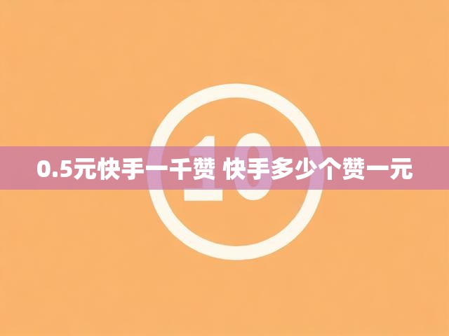 0.5元快手一千赞 快手多少个赞一元