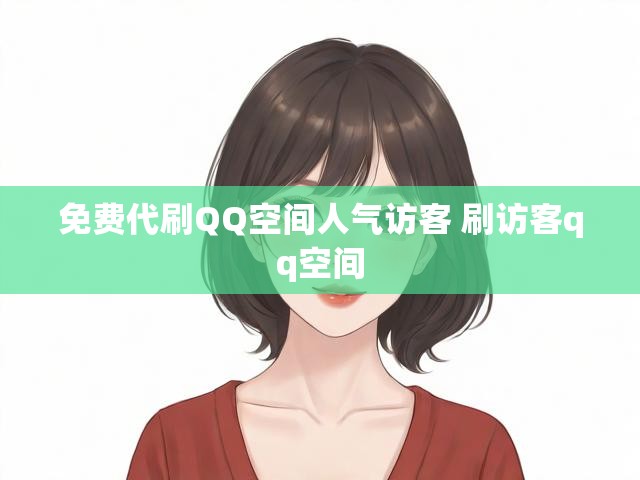 免费代刷QQ空间人气访客 刷访客qq空间