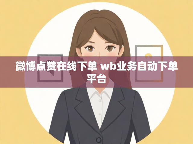 微博点赞在线下单 wb业务自动下单平台