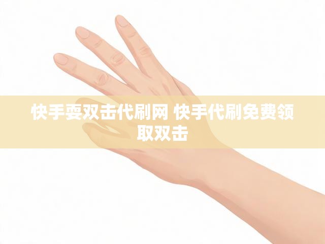 快手耍双击代刷网 快手代刷免费领取双击