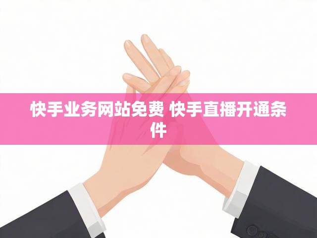 快手业务网站免费 快手直播开通条件