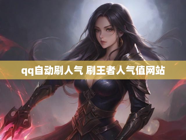 qq自动刷人气 刷王者人气值网站