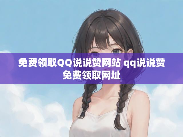 免费领取QQ说说赞网站 qq说说赞免费领取网址