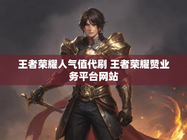 王者荣耀人气值代刷 王者荣耀赞业务平台网站