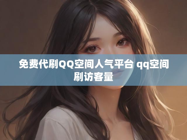 免费代刷QQ空间人气平台 qq空间刷访客量