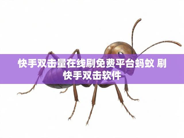快手双击量在线刷免费平台蚂蚁 刷快手双击软件