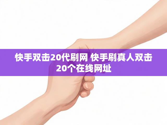 快手双击20代刷网 快手刷真人双击20个在线网址
