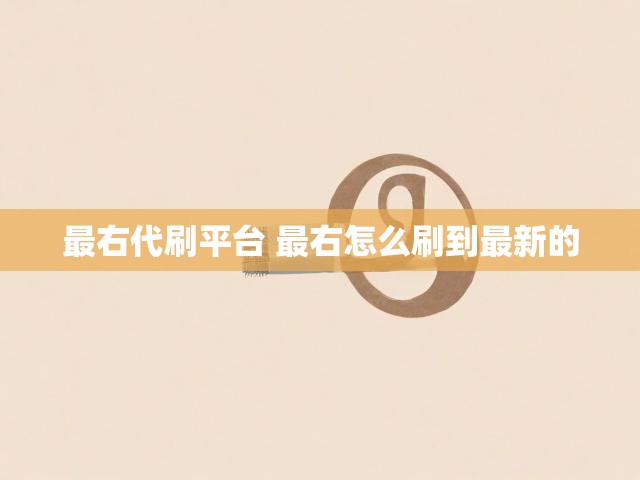 最右代刷平台 最右怎么刷到最新的