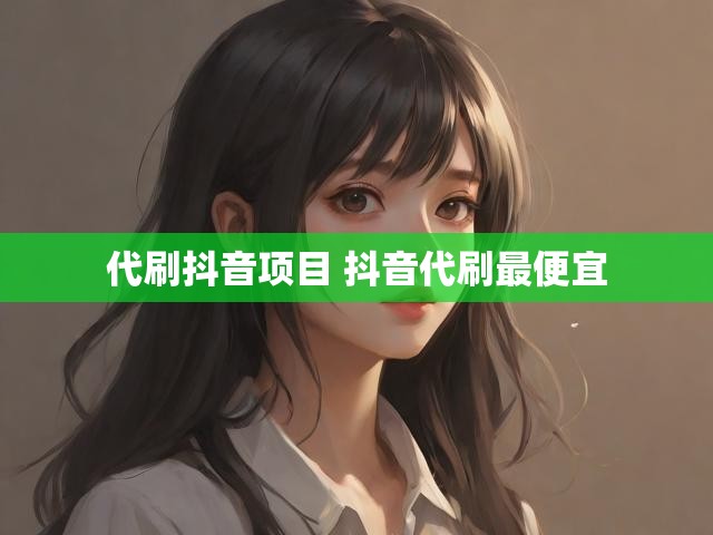 代刷抖音项目 抖音代刷最便宜
