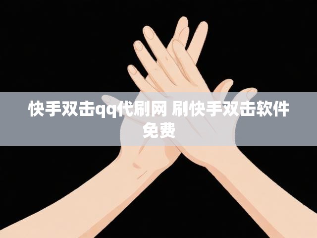 快手双击qq代刷网 刷快手双击软件免费