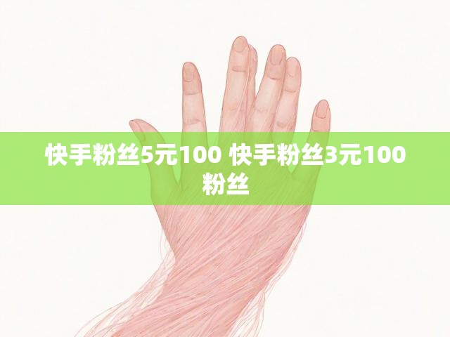 快手粉丝5元100 快手粉丝3元100粉丝