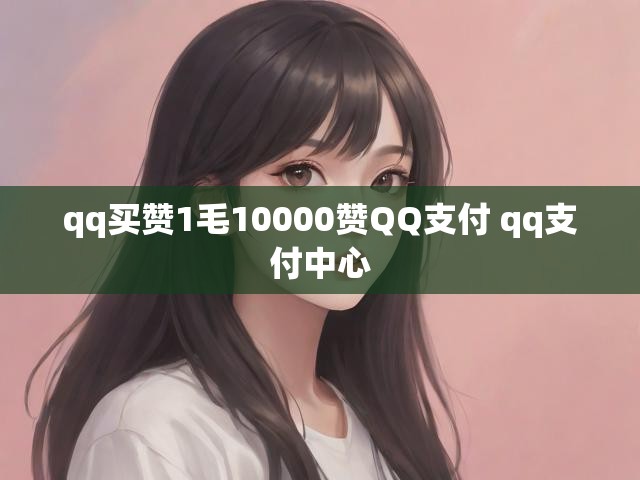 qq买赞1毛10000赞QQ支付 qq支付中心