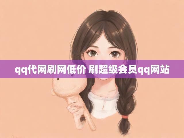 qq代网刷网低价 刷超级会员qq网站