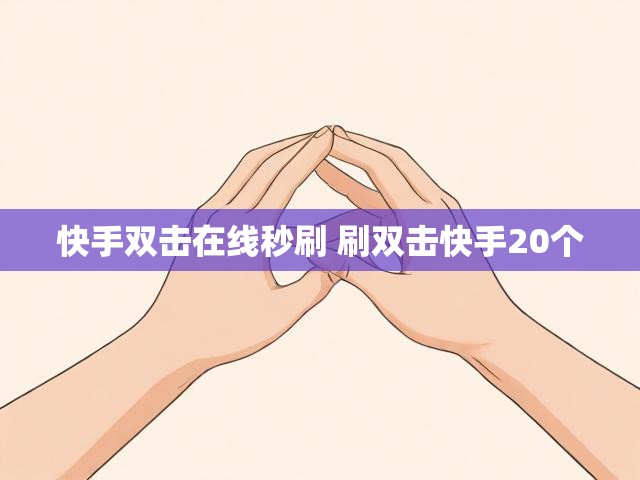 快手双击在线秒刷 刷双击快手20个
