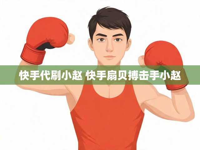 快手代刷小赵 快手扇贝搏击手小赵