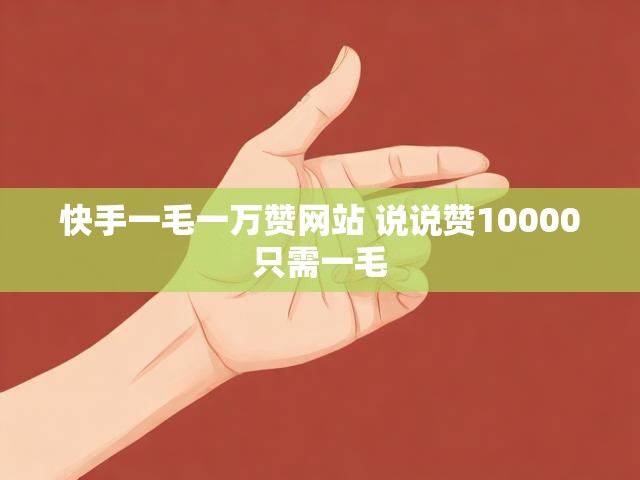 快手一毛一万赞网站 说说赞10000只需一毛