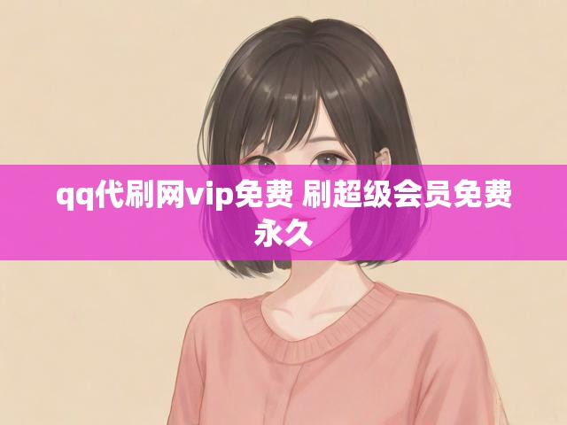 qq代刷网vip免费 刷超级会员免费永久