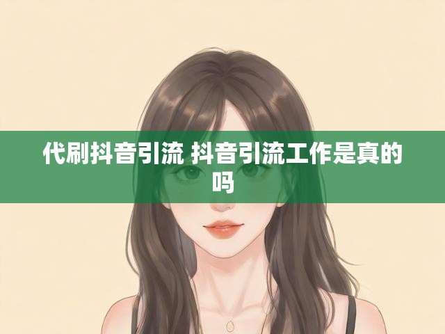 代刷抖音引流 抖音引流工作是真的吗