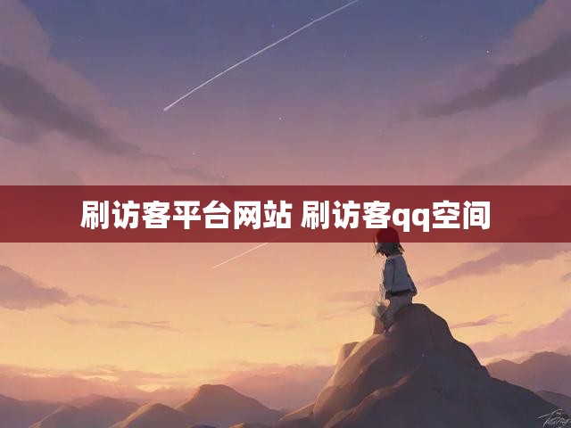 刷访客平台网站 刷访客qq空间