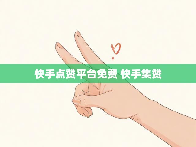 快手点赞平台免费 快手集赞