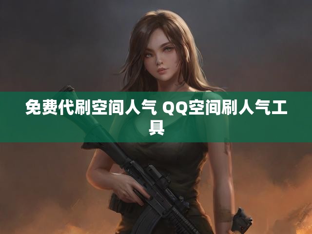 免费代刷空间人气 QQ空间刷人气工具