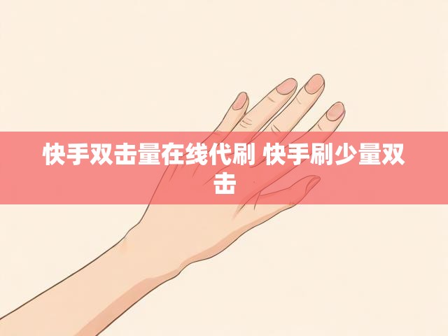 快手双击量在线代刷 快手刷少量双击