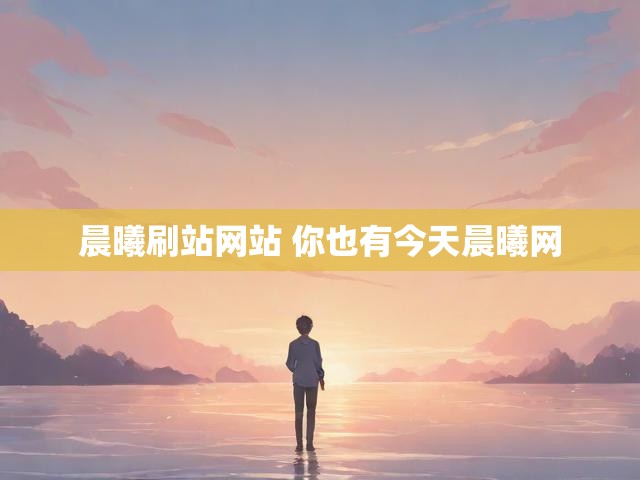 晨曦刷站网站 你也有今天晨曦网