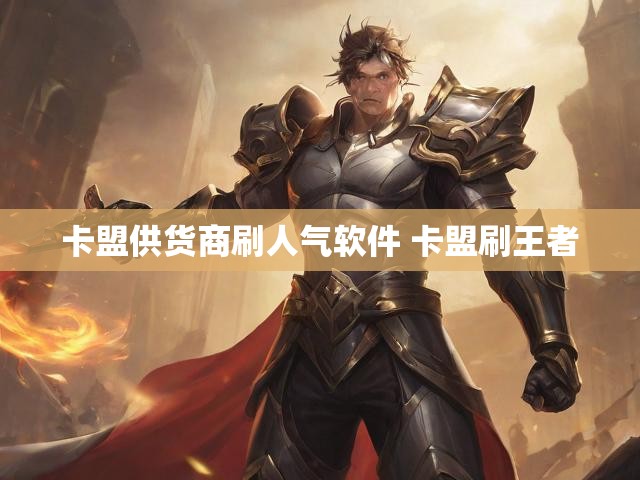 卡盟供货商刷人气软件 卡盟刷王者