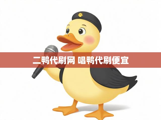二鸭代刷网 唱鸭代刷便宜