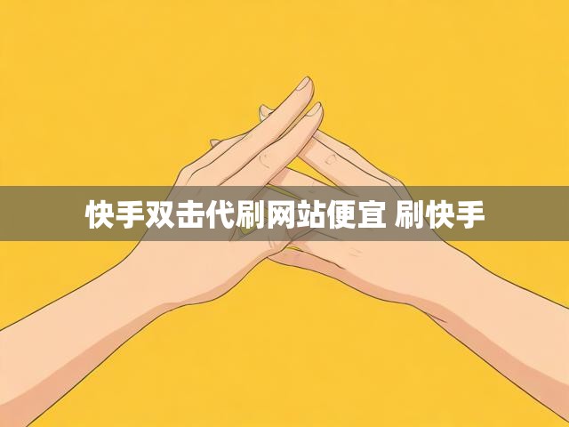 快手双击代刷网站便宜 刷快手