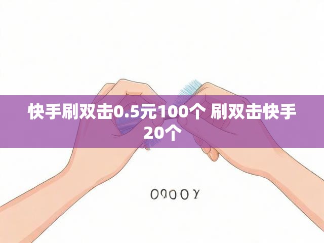 快手刷双击0.5元100个 刷双击快手20个
