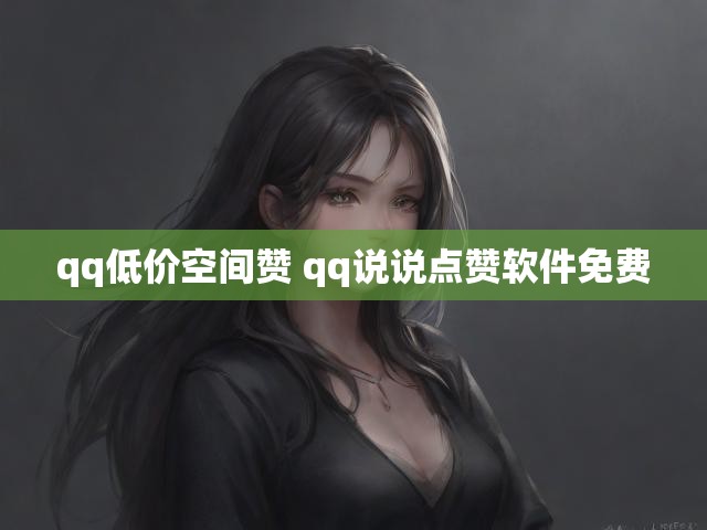 qq低价空间赞 qq说说点赞软件免费
