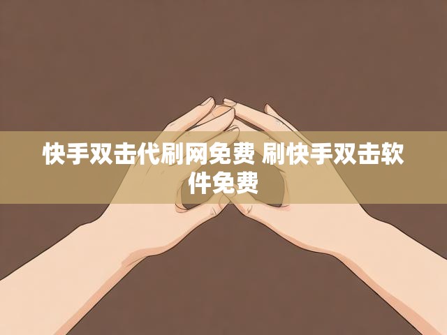 快手双击代刷网免费 刷快手双击软件免费