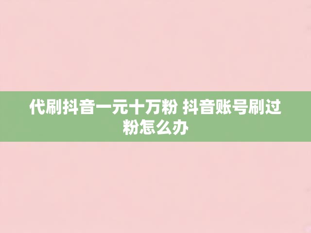 代刷抖音一元十万粉 抖音账号刷过粉怎么办